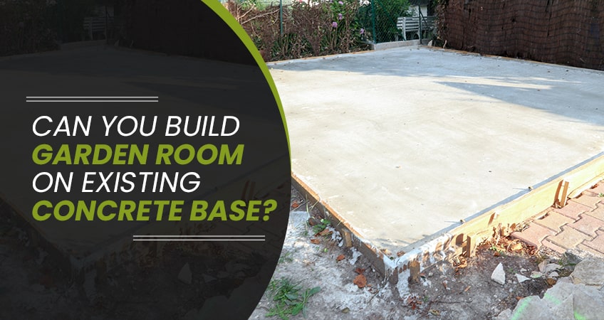 Can you Build a Garden Room on a Existing Concrete Base?