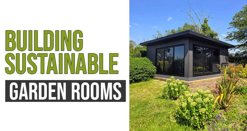 The Environmental Impact of Garden Rooms: How to Build Sustainably